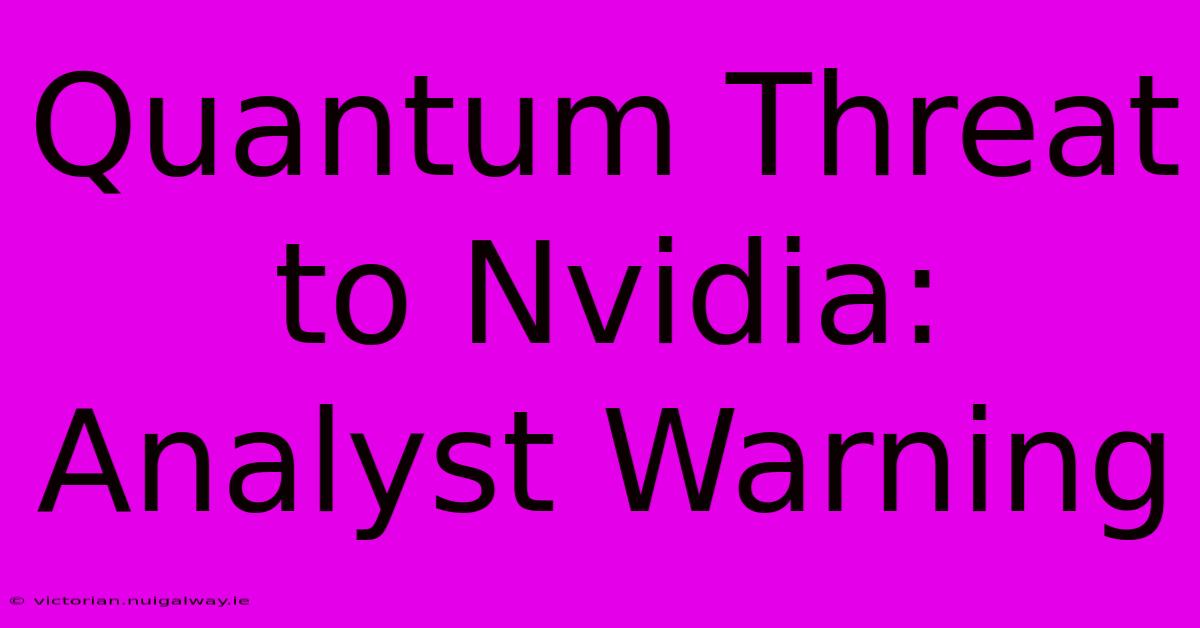 Quantum Threat To Nvidia: Analyst Warning