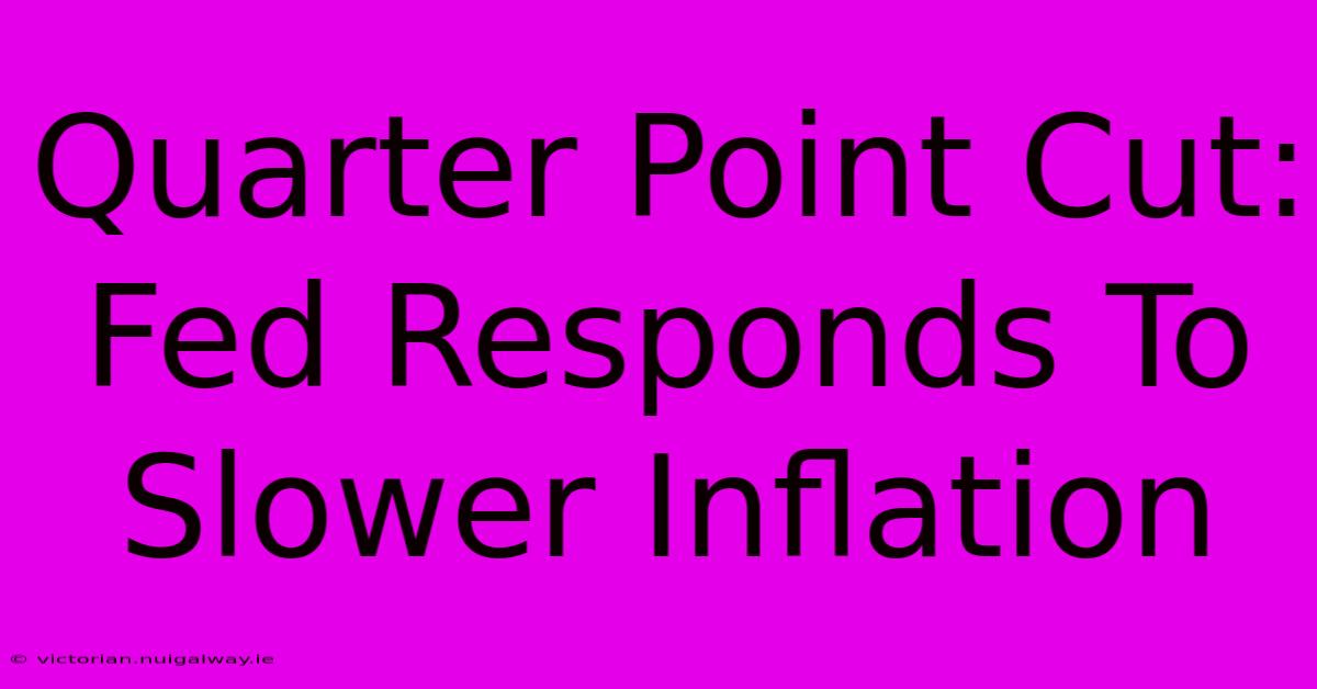 Quarter Point Cut: Fed Responds To Slower Inflation 