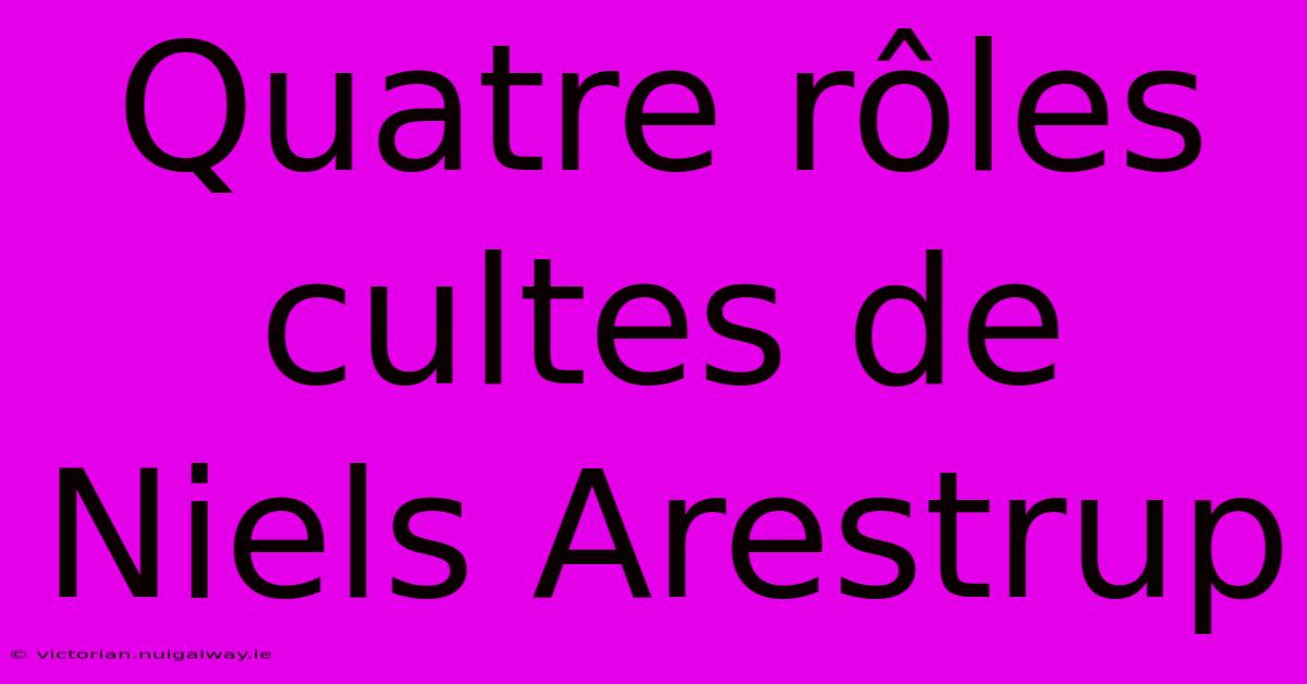 Quatre Rôles Cultes De Niels Arestrup