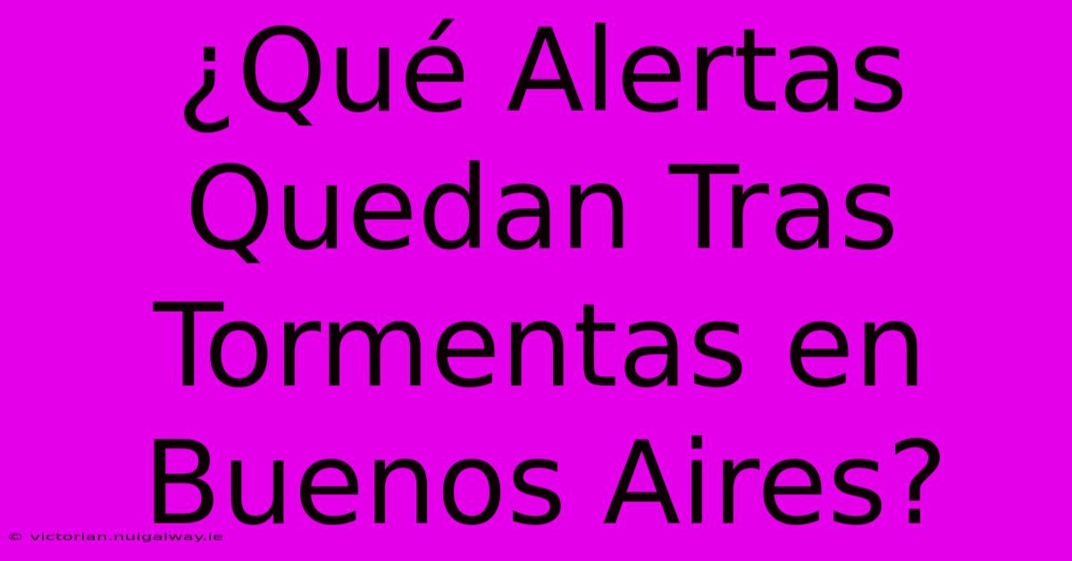 ¿Qué Alertas Quedan Tras Tormentas En Buenos Aires?