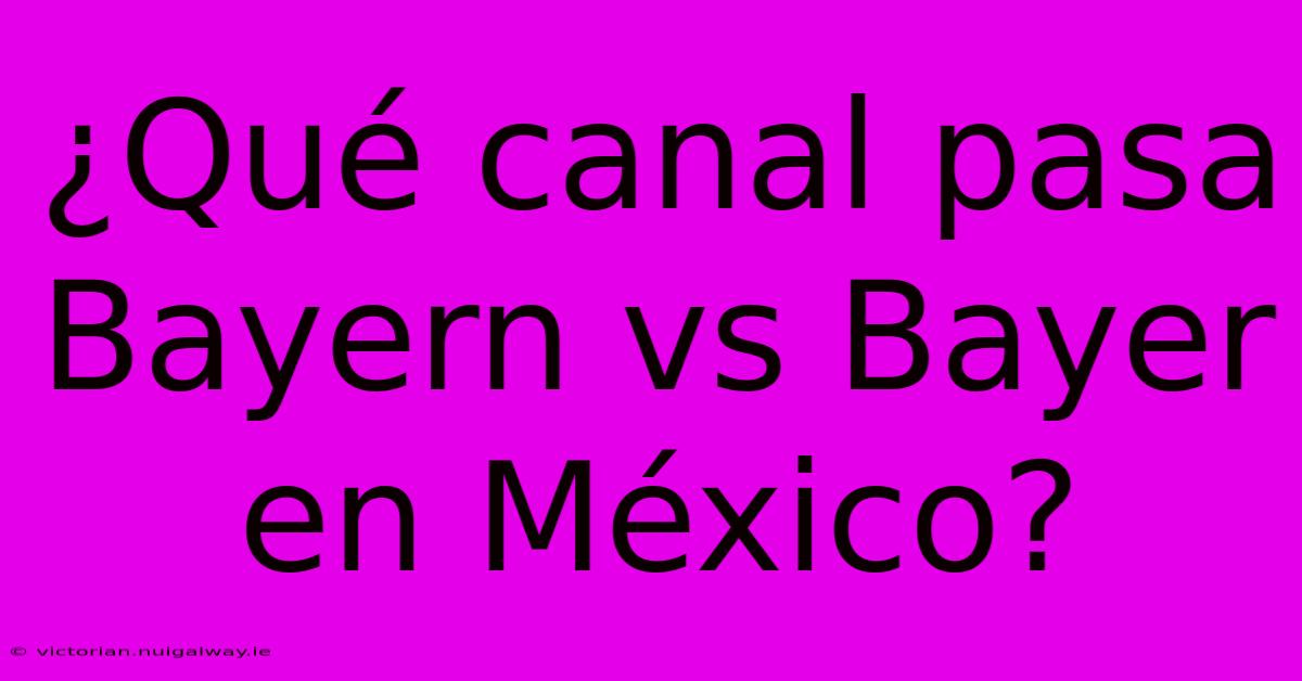 ¿Qué Canal Pasa Bayern Vs Bayer En México?