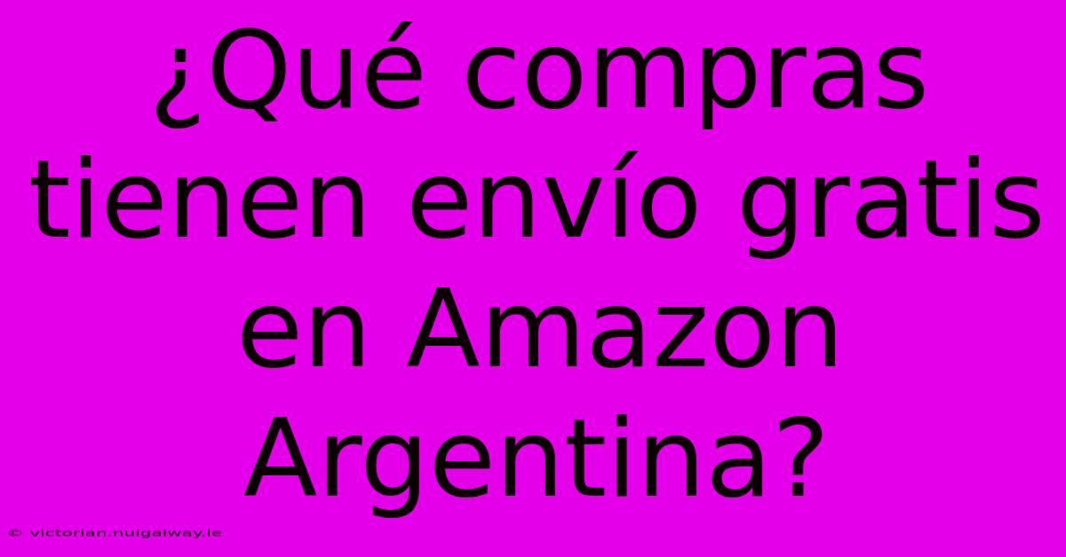 ¿Qué Compras Tienen Envío Gratis En Amazon Argentina? 