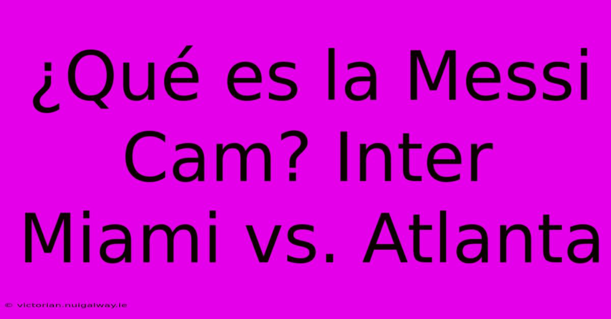 ¿Qué Es La Messi Cam? Inter Miami Vs. Atlanta