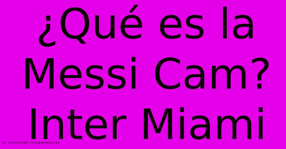 ¿Qué Es La Messi Cam? Inter Miami