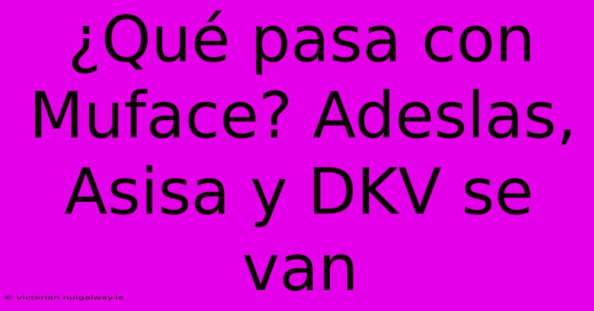 ¿Qué Pasa Con Muface? Adeslas, Asisa Y DKV Se Van