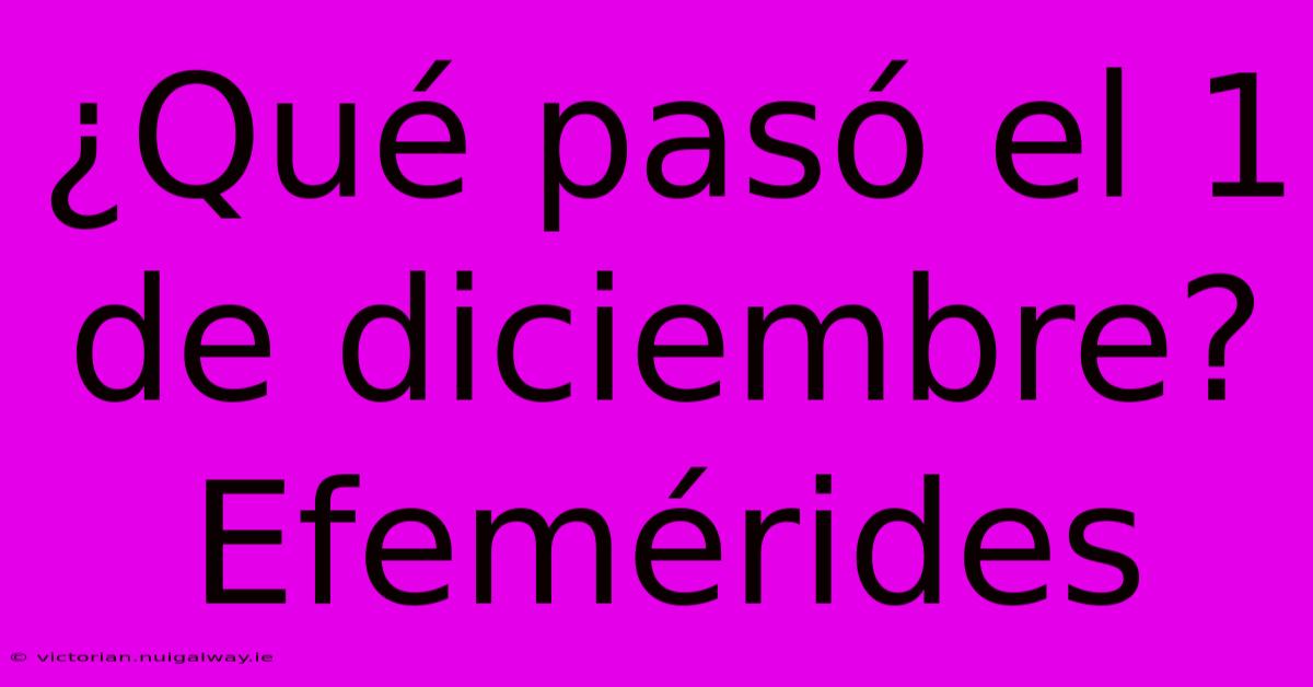 ¿Qué Pasó El 1 De Diciembre? Efemérides