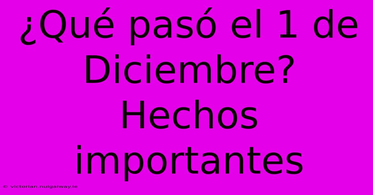 ¿Qué Pasó El 1 De Diciembre? Hechos Importantes