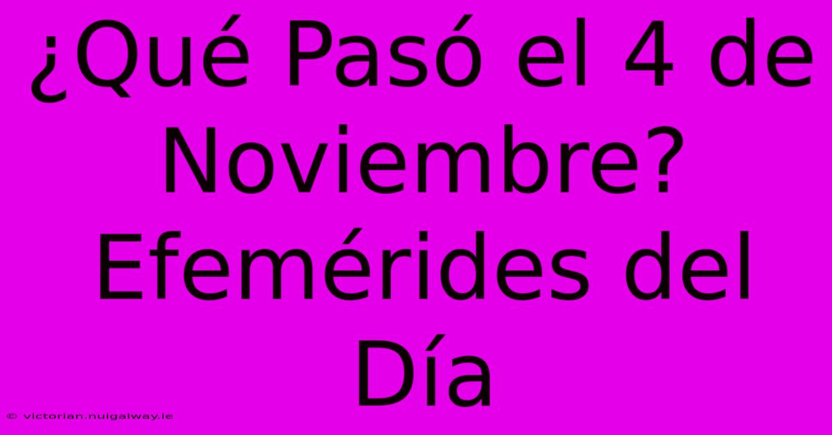 ¿Qué Pasó El 4 De Noviembre? Efemérides Del Día