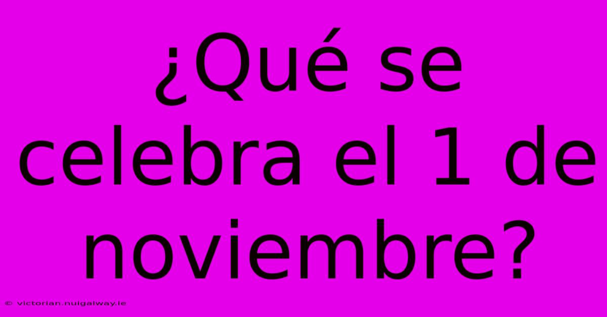 ¿Qué Se Celebra El 1 De Noviembre?