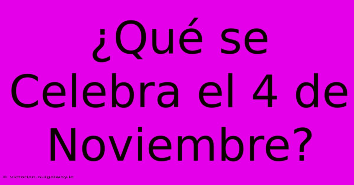 ¿Qué Se Celebra El 4 De Noviembre?