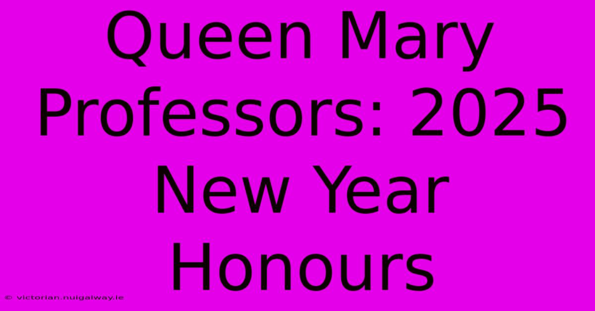 Queen Mary Professors: 2025 New Year Honours