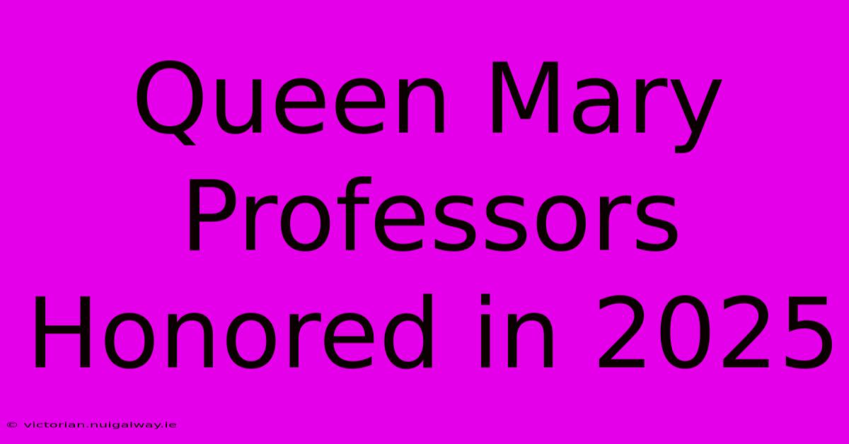 Queen Mary Professors Honored In 2025