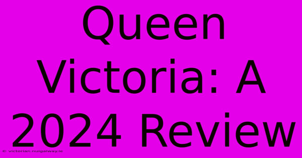 Queen Victoria: A 2024 Review