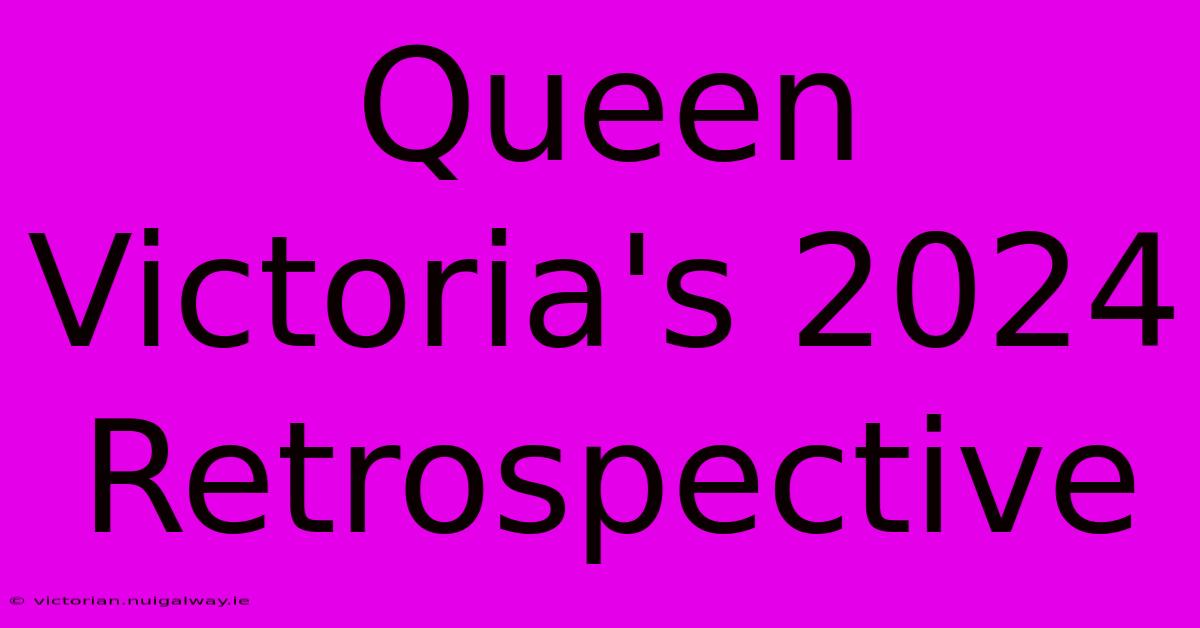 Queen Victoria's 2024 Retrospective