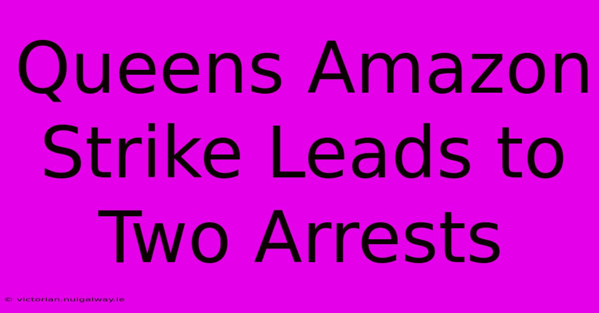 Queens Amazon Strike Leads To Two Arrests