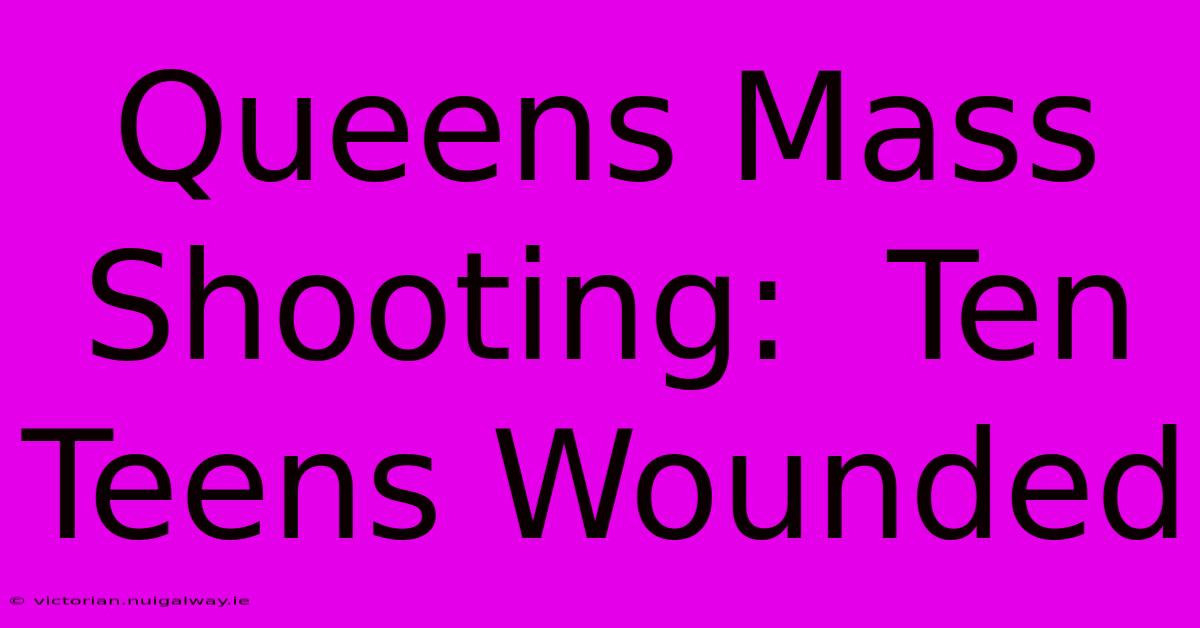 Queens Mass Shooting:  Ten Teens Wounded