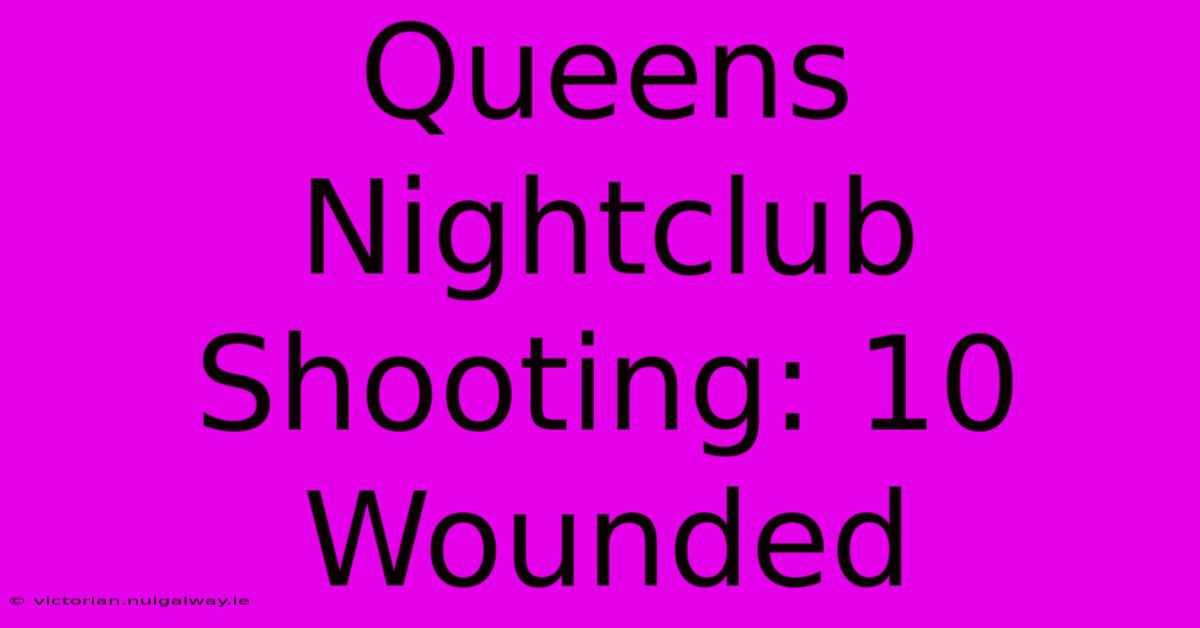 Queens Nightclub Shooting: 10 Wounded