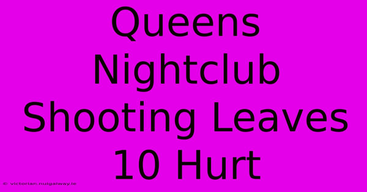 Queens Nightclub Shooting Leaves 10 Hurt