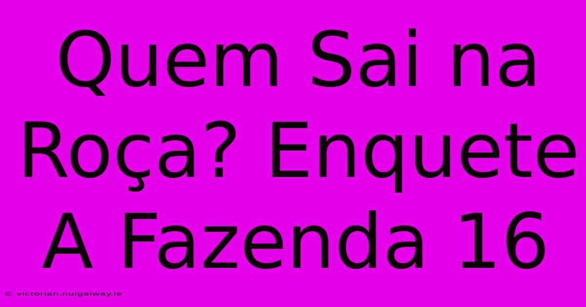 Quem Sai Na Roça? Enquete A Fazenda 16