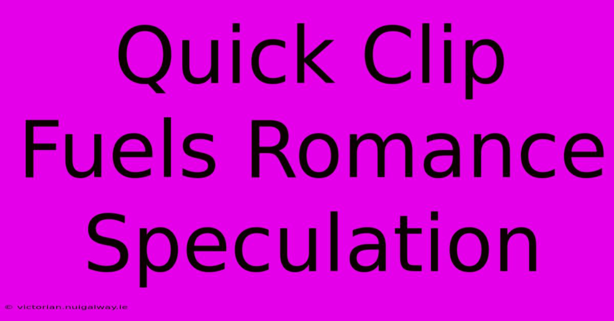 Quick Clip Fuels Romance Speculation