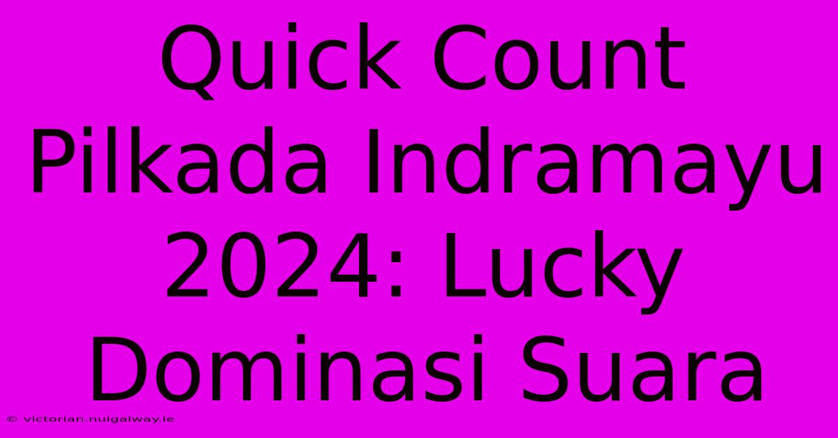 Quick Count Pilkada Indramayu 2024: Lucky Dominasi Suara