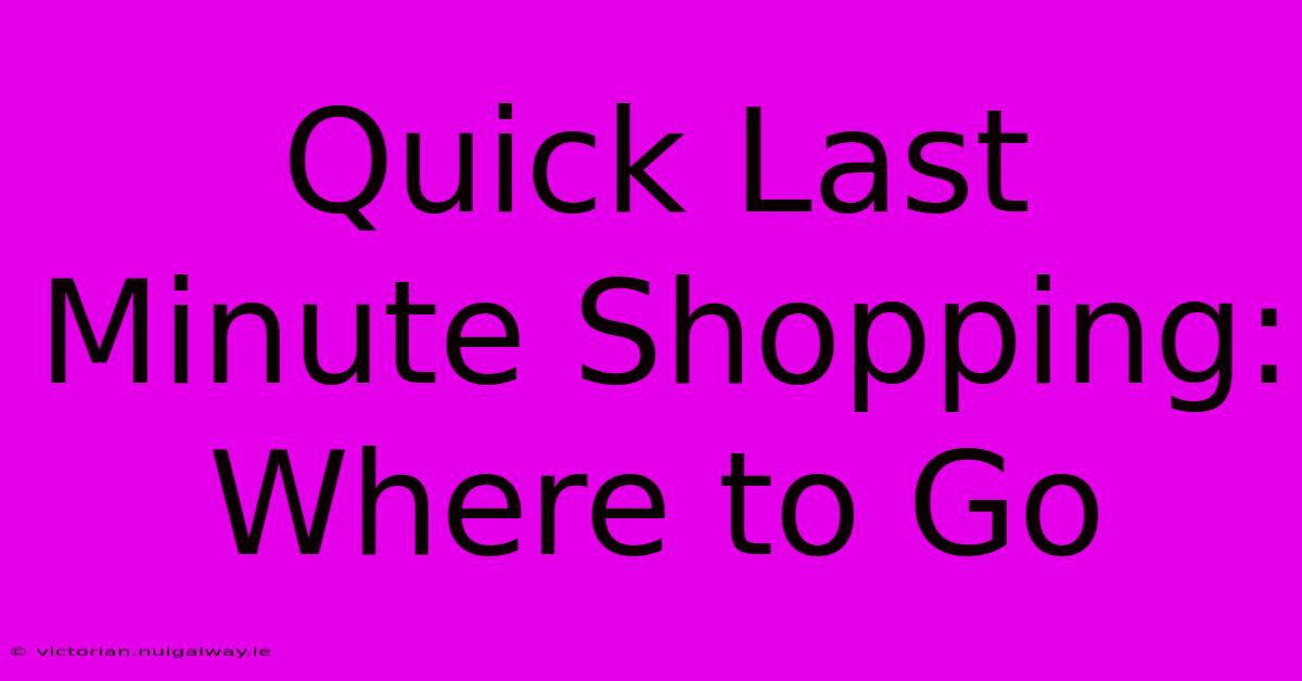 Quick Last Minute Shopping: Where To Go