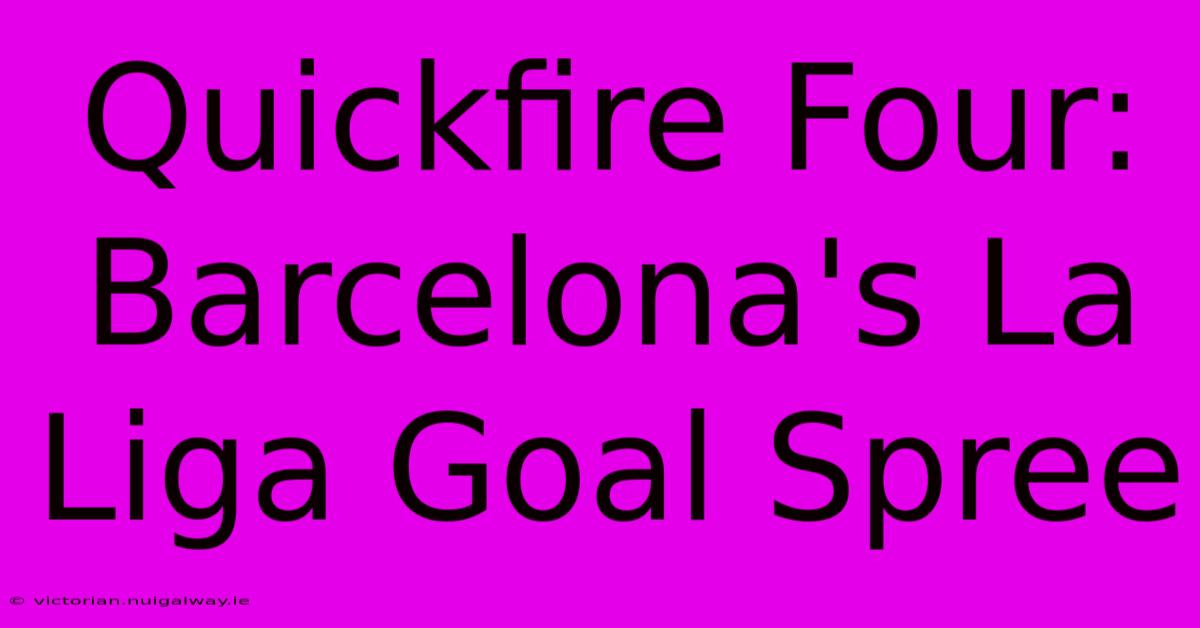 Quickfire Four: Barcelona's La Liga Goal Spree