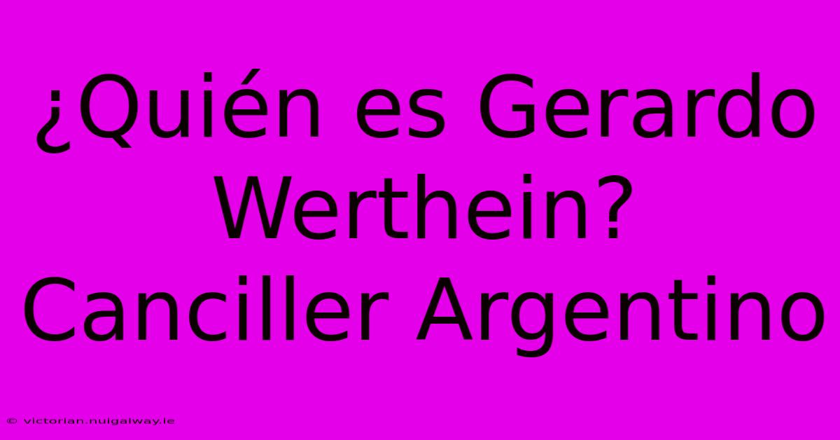 ¿Quién Es Gerardo Werthein? Canciller Argentino