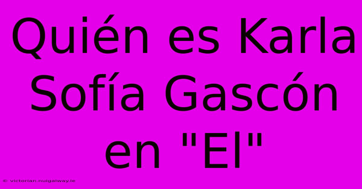 Quién Es Karla Sofía Gascón En 