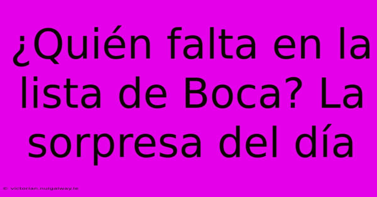 ¿Quién Falta En La Lista De Boca? La Sorpresa Del Día