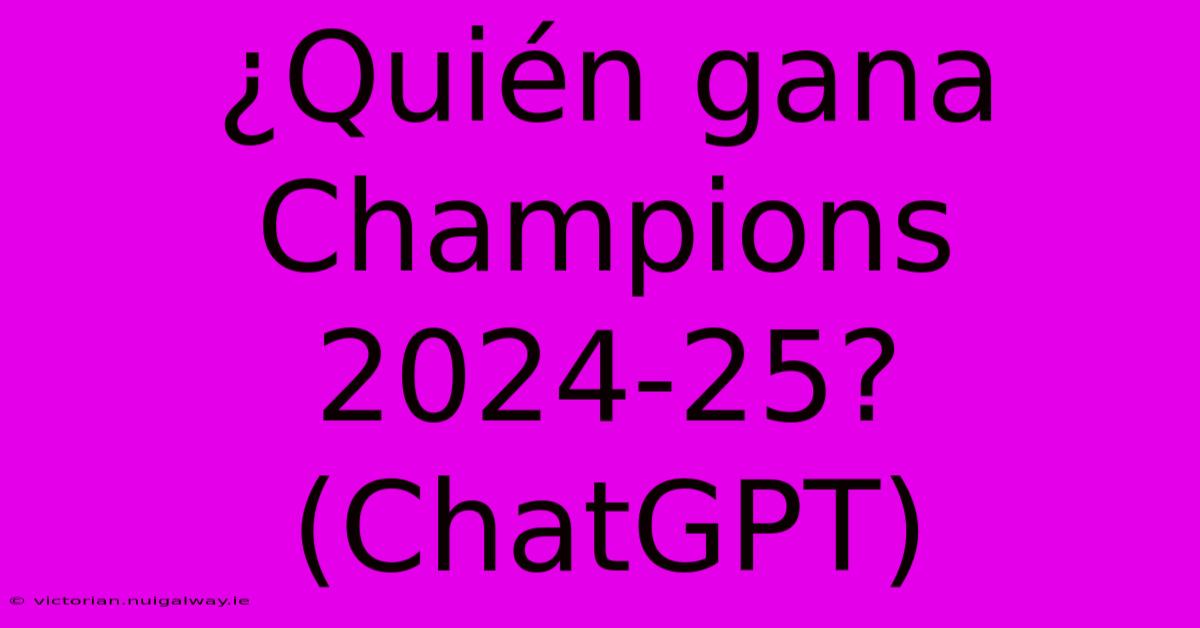 ¿Quién Gana Champions 2024-25? (ChatGPT)