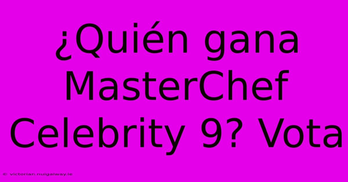 ¿Quién Gana MasterChef Celebrity 9? Vota