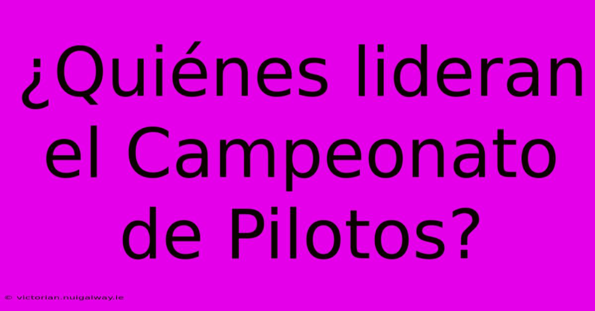 ¿Quiénes Lideran El Campeonato De Pilotos?