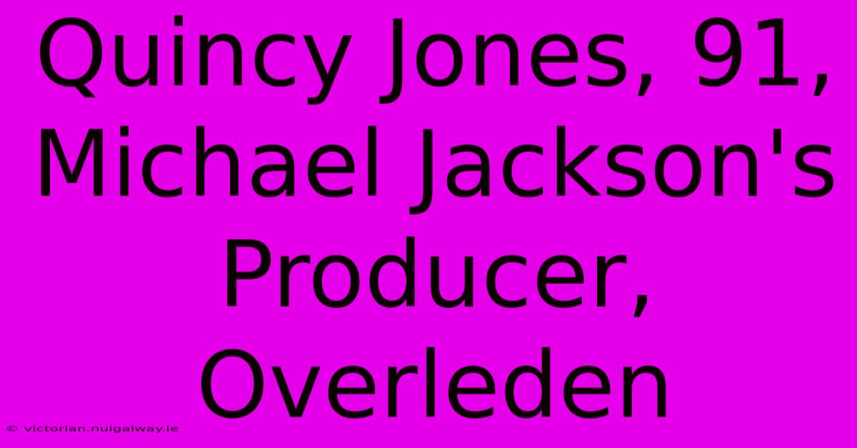 Quincy Jones, 91, Michael Jackson's Producer, Overleden