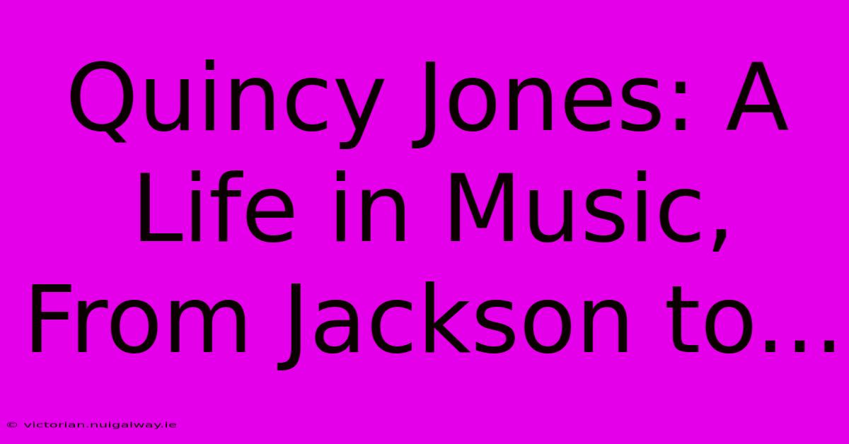 Quincy Jones: A Life In Music, From Jackson To...