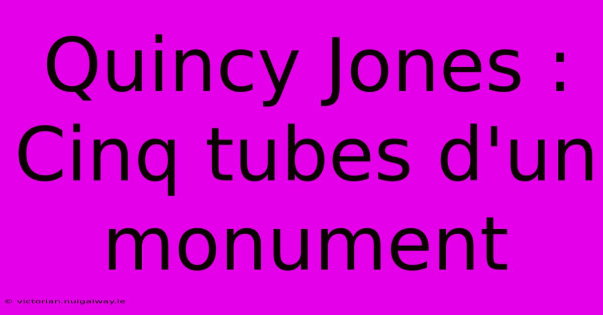 Quincy Jones : Cinq Tubes D'un Monument