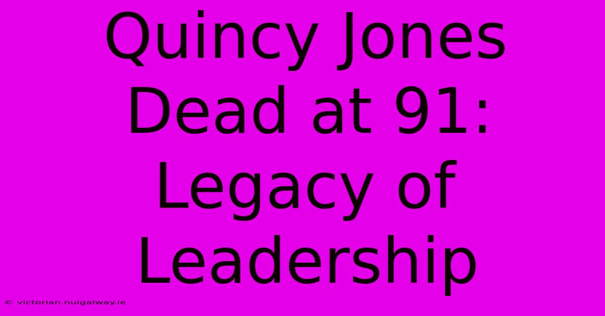 Quincy Jones Dead At 91: Legacy Of Leadership