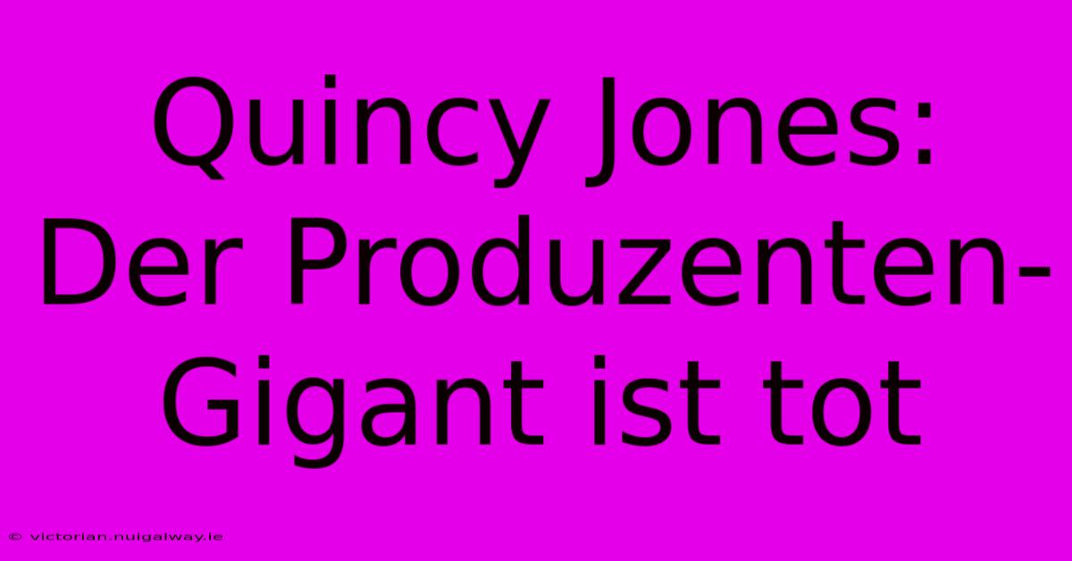 Quincy Jones: Der Produzenten-Gigant Ist Tot