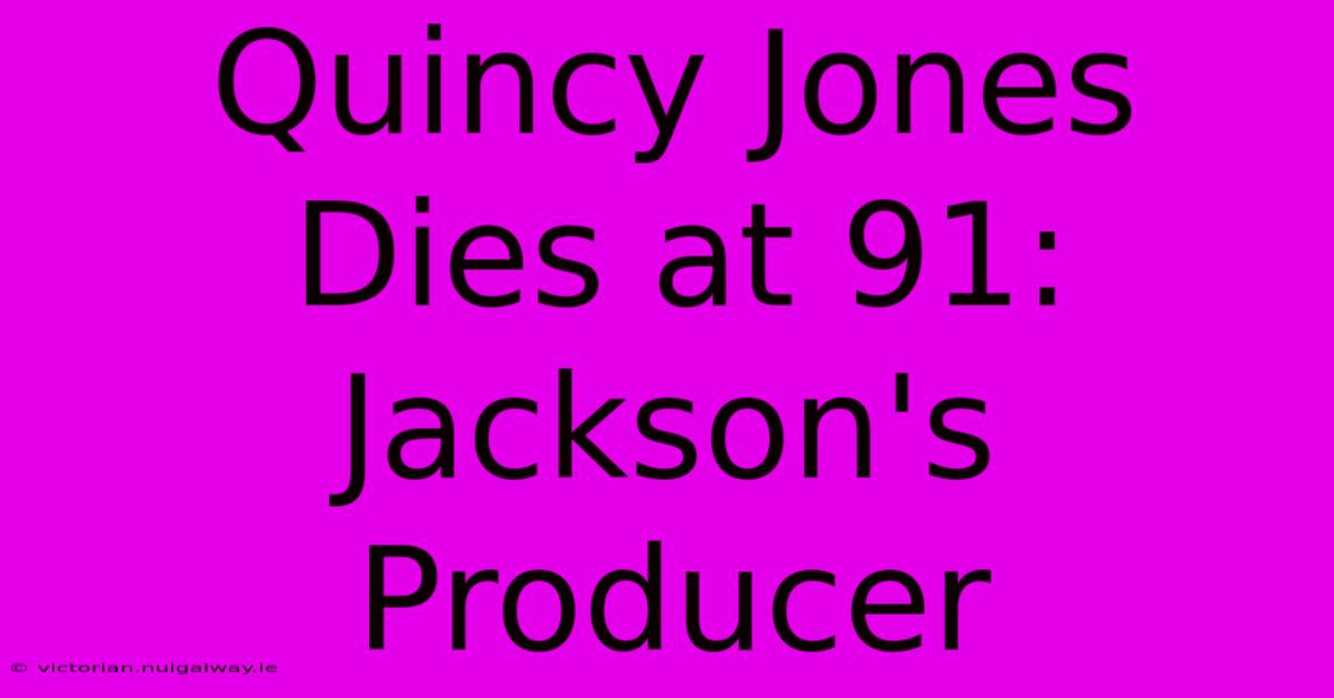 Quincy Jones Dies At 91: Jackson's Producer