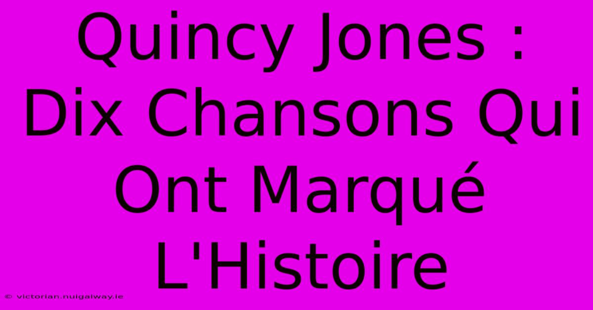 Quincy Jones : Dix Chansons Qui Ont Marqué L'Histoire