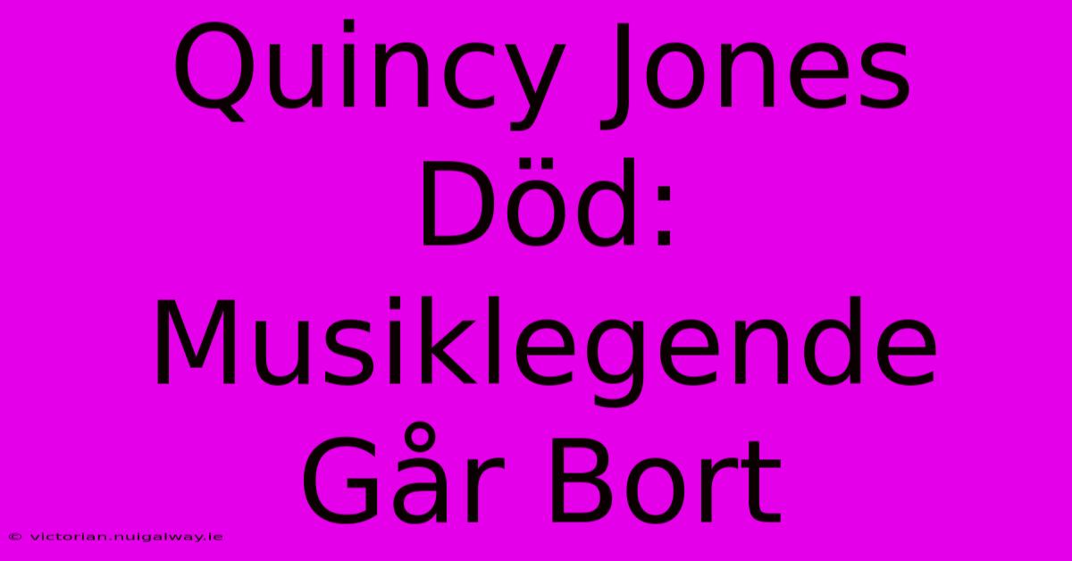 Quincy Jones Död: Musiklegende Går Bort