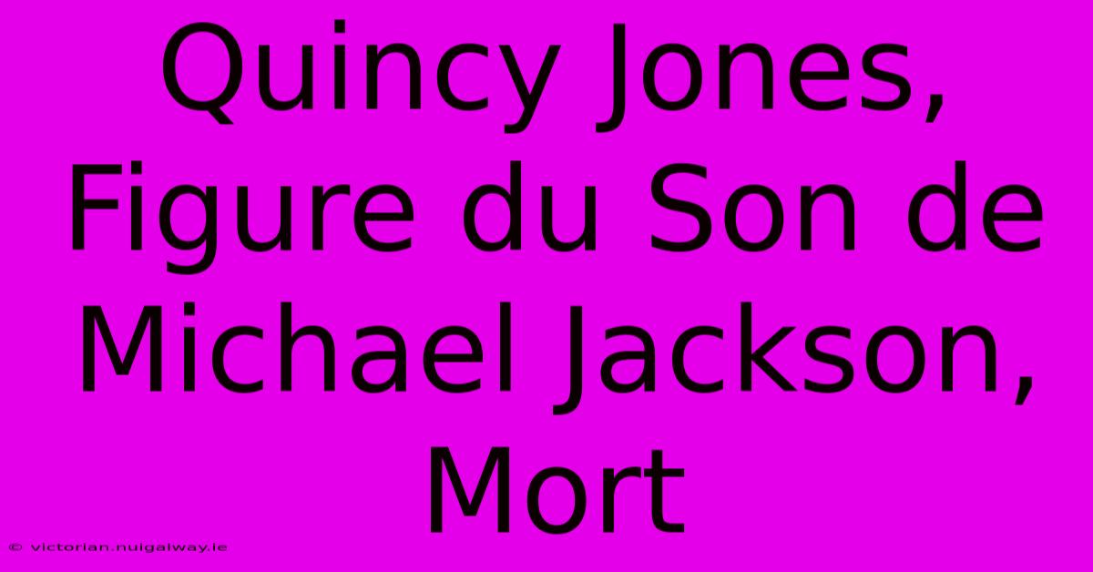 Quincy Jones, Figure Du Son De Michael Jackson, Mort 