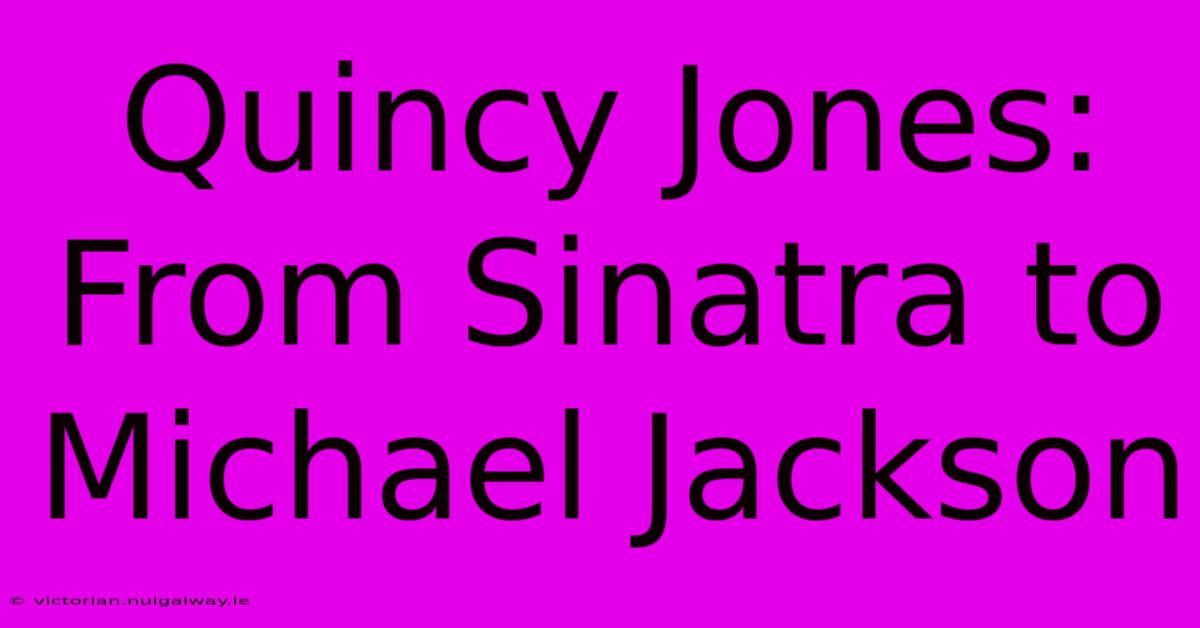 Quincy Jones: From Sinatra To Michael Jackson