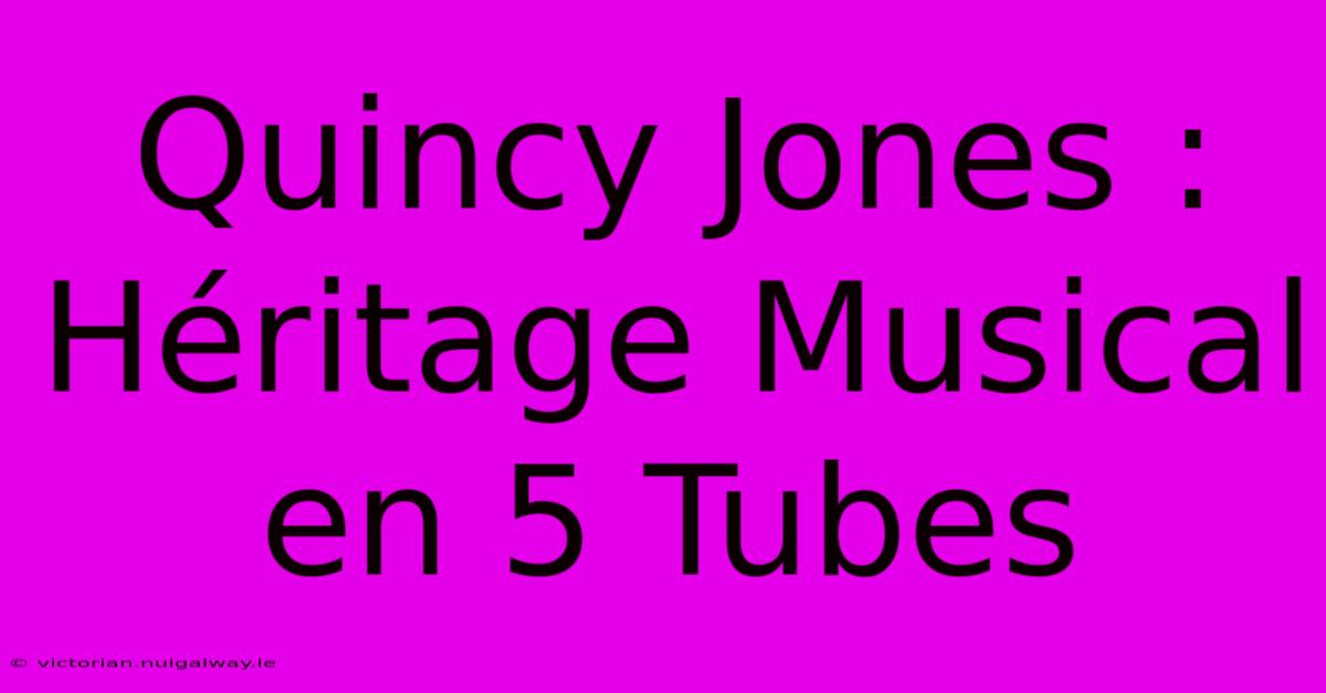 Quincy Jones : Héritage Musical En 5 Tubes