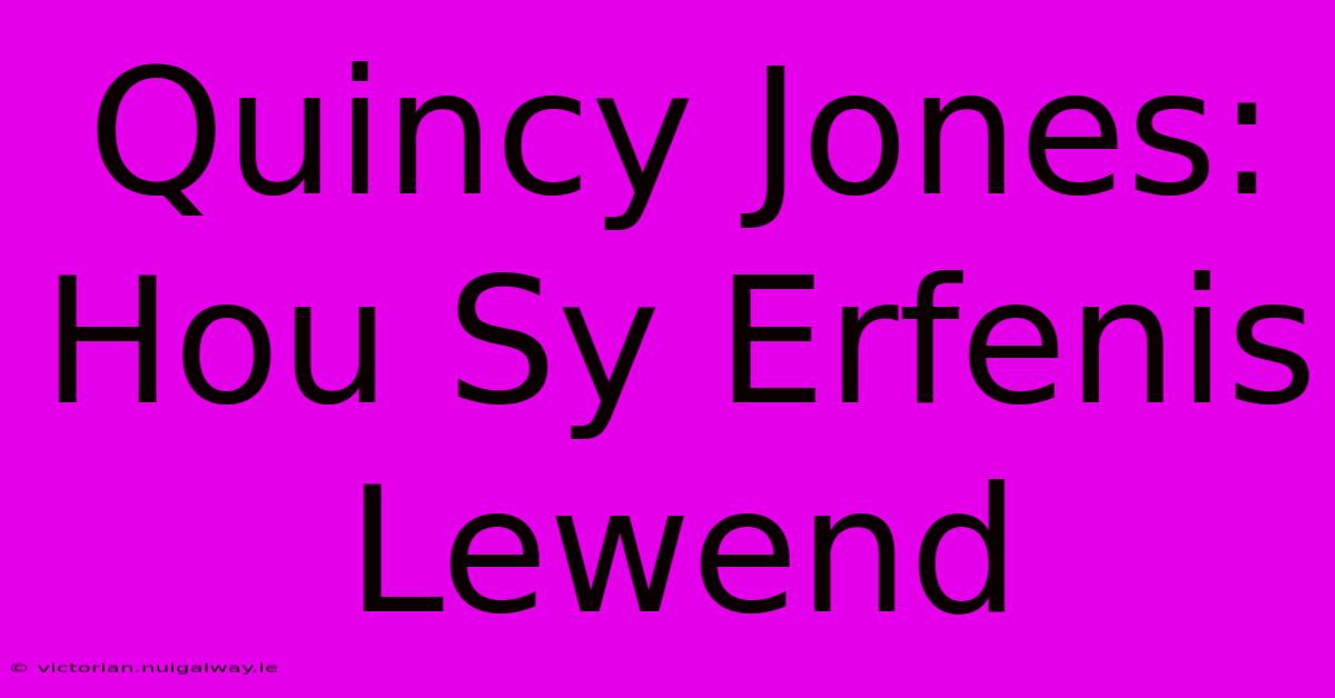 Quincy Jones: Hou Sy Erfenis Lewend