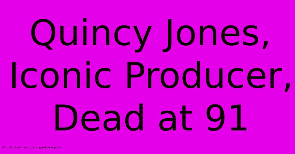 Quincy Jones, Iconic Producer, Dead At 91