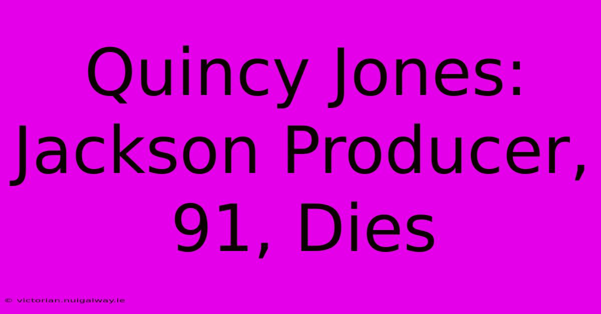 Quincy Jones: Jackson Producer, 91, Dies 