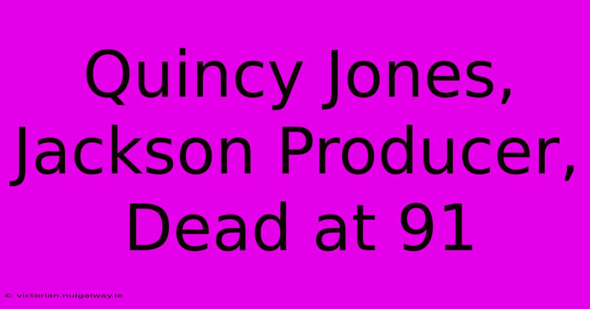 Quincy Jones, Jackson Producer, Dead At 91