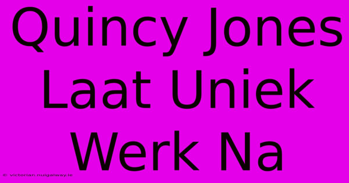 Quincy Jones Laat Uniek Werk Na