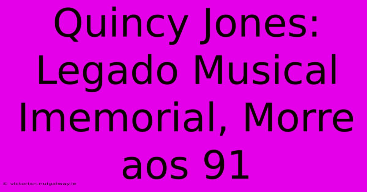 Quincy Jones: Legado Musical Imemorial, Morre Aos 91 